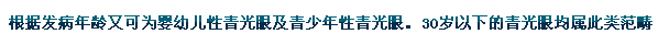 根據(jù)發(fā)病年齡又可為嬰幼兒性青光眼及青少年性青光眼。30歲以下的青光眼均屬此類范疇。